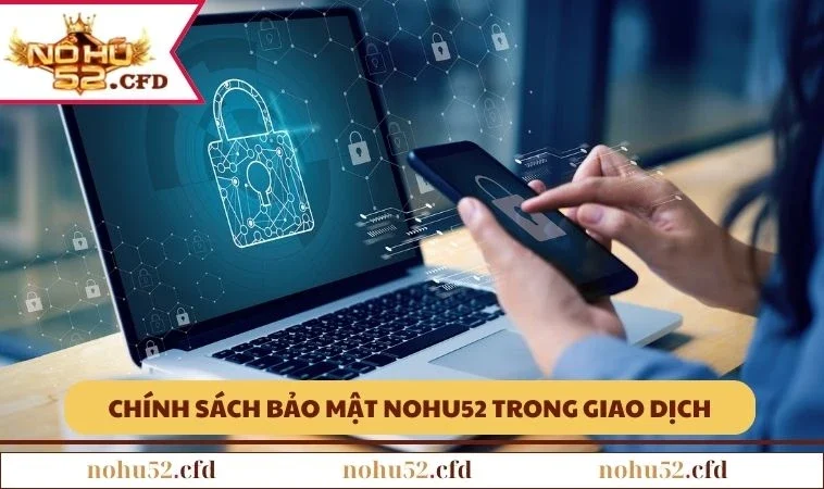 chinh sach bao mat nohu52 giao dich Chính sách bảo mật nohu52 trong giao dịch