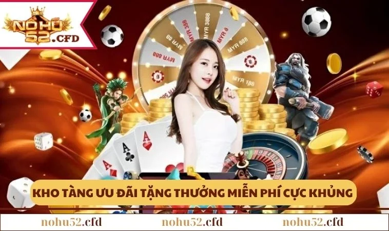 nohu52 uu dai Kho tàng ưu đãi tặng thưởng miễn phí cực khủng