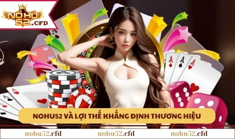 nohu52 uu diem NOHU52 và những lợi thế khẳng định thương hiệu