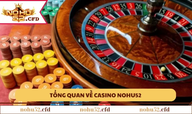 tong quan ve casino nohu52 Tổng quan về Casino NOHU52