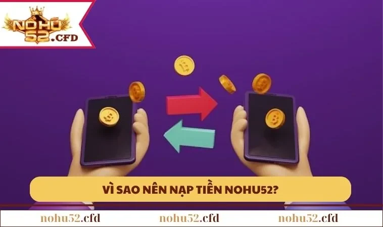 vi sao nen nap tien nohu52 1 Vì sao nên nạp tiền NOHU52?
